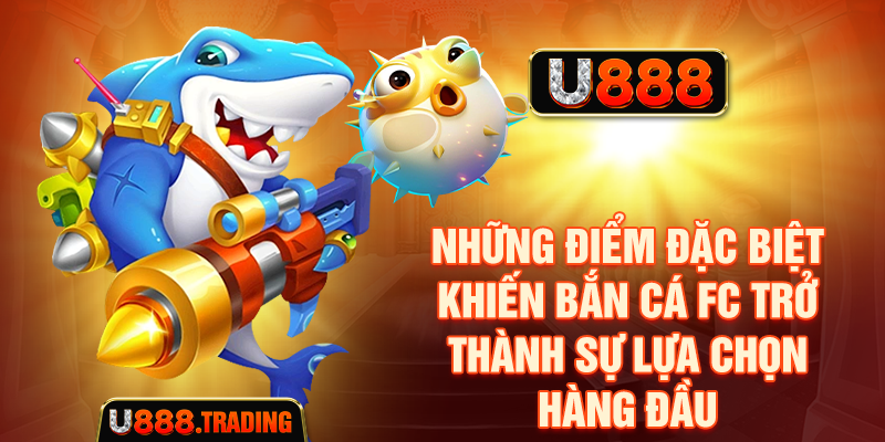 Những điểm đặc biệt khiến Bắn Cá FC trở thành sự lựa chọn hàng đầu